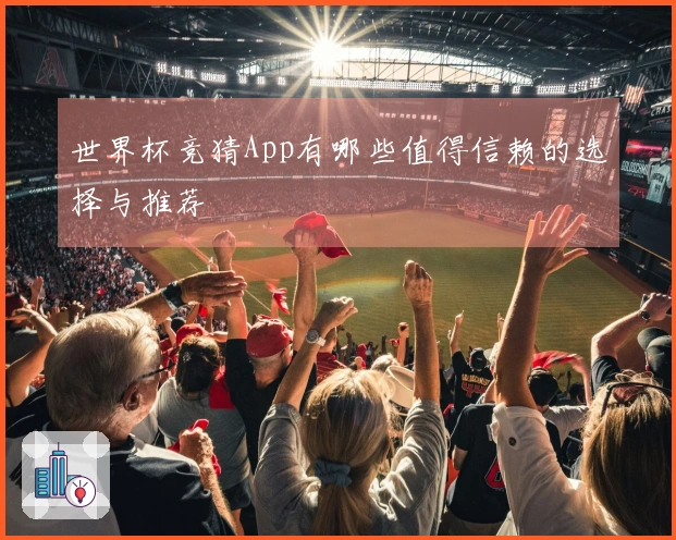 世界杯竞猜App有哪些值得信赖的选择与推荐