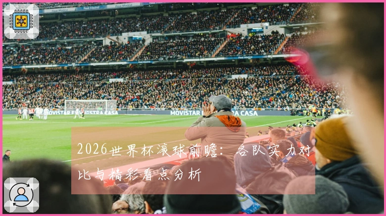 2026世界杯滚球前瞻：各队实力对比与精彩看点分析