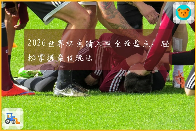 2026世界杯竞猜入口全面盘点，轻松掌握最佳玩法