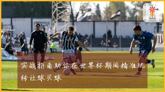 实战指南助你在世界杯期间精准玩转让球买球
