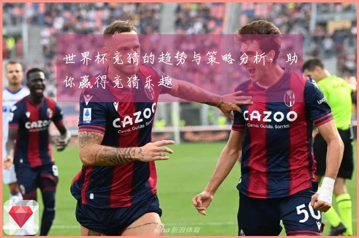 世界杯竞猜的趋势与策略分析，助你赢得竞猜乐趣