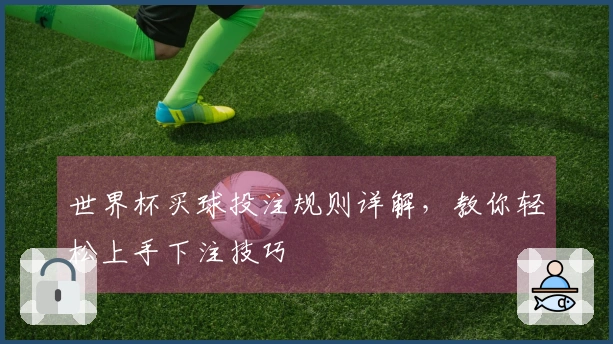 世界杯买球投注规则详解，教你轻松上手下注技巧