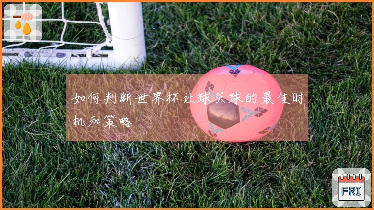 如何判断世界杯让球买球的最佳时机和策略