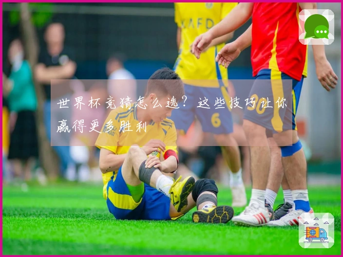 世界杯竞猜怎么选？这些技巧让你赢得更多胜利