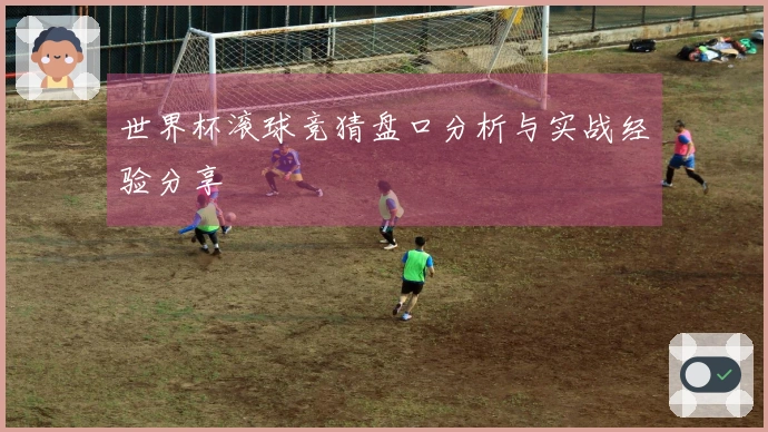 世界杯滚球竞猜盘口分析与实战经验分享