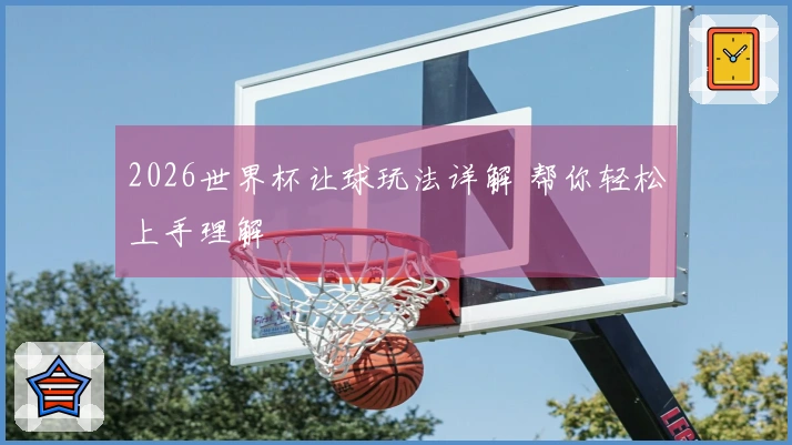 2026世界杯让球玩法详解 帮你轻松上手理解