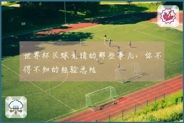 世界杯买球竞猜的那些事儿，你不得不知的经验总结