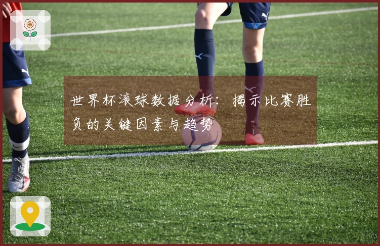 世界杯滚球数据分析：揭示比赛胜负的关键因素与趋势