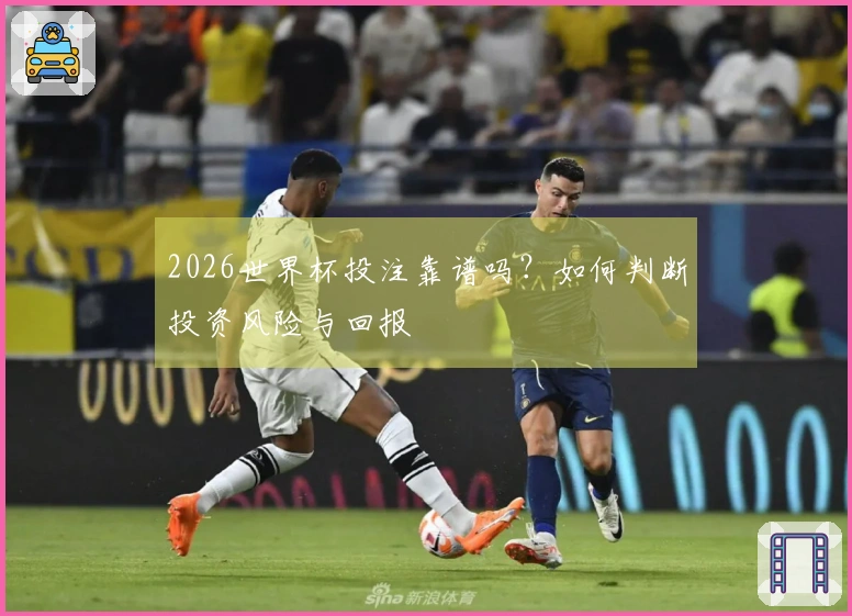 2026世界杯投注靠谱吗？如何判断投资风险与回报