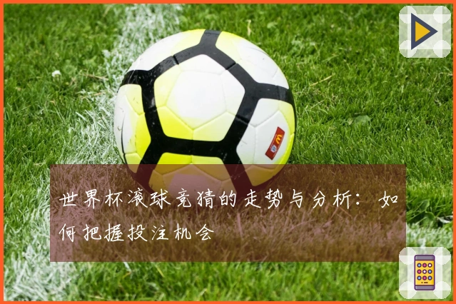 世界杯滚球竞猜的走势与分析：如何把握投注机会