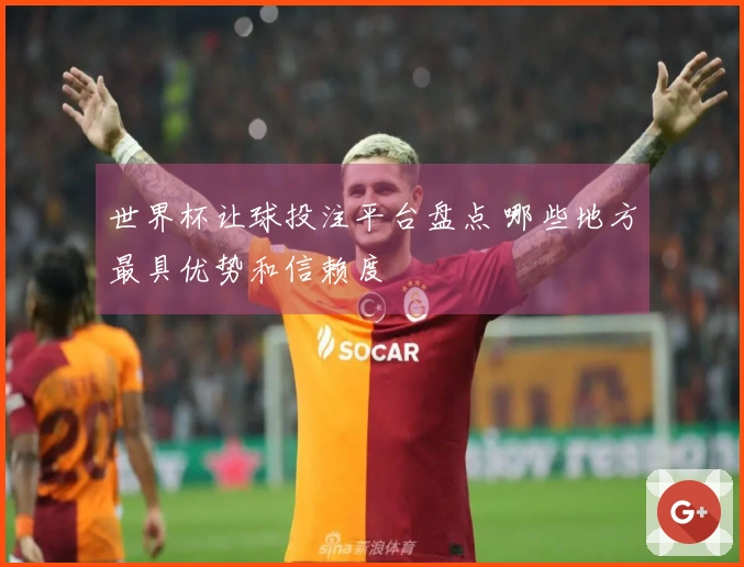世界杯让球投注平台盘点 哪些地方最具优势和信赖度