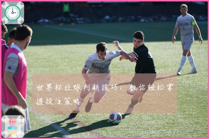 世界杯让球判断技巧，教你轻松掌握投注策略