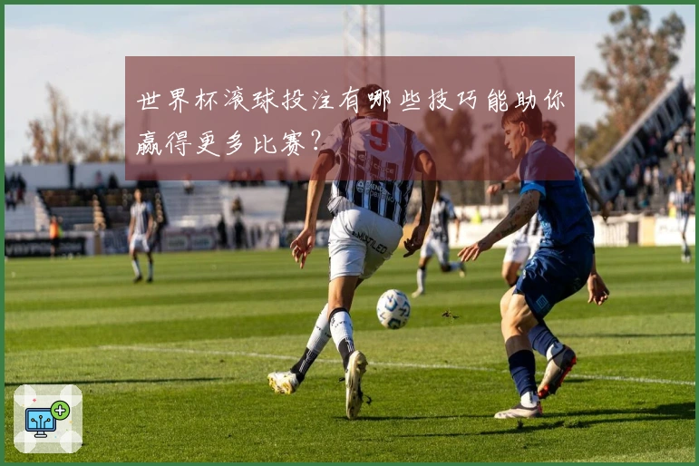 世界杯滚球投注有哪些技巧能助你赢得更多比赛？