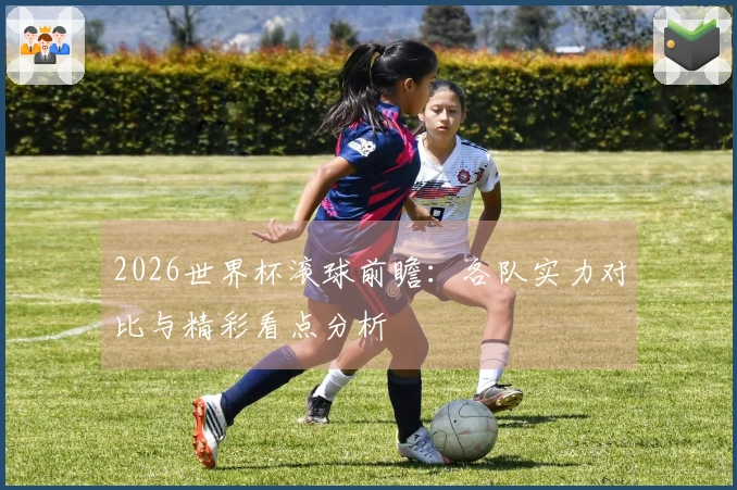2026世界杯滚球前瞻：各队实力对比与精彩看点分析
